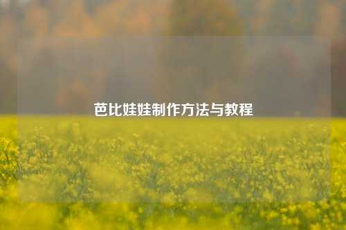 芭比娃娃制作方法与教程
