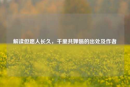 解读但愿人长久，千里共婵娟的出处及作者