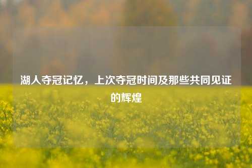 湖人夺冠记忆，上次夺冠时间及那些共同见证的辉煌