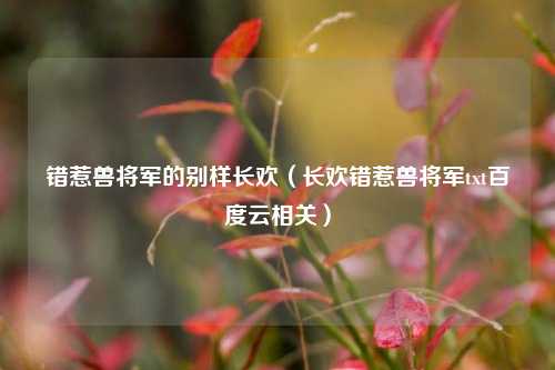 错惹兽将军的别样长欢（长欢错惹兽将军txt百度云相关）