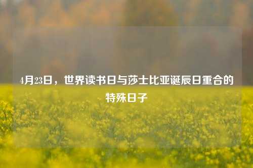4月23日，世界读书日与莎士比亚诞辰日重合的特殊日子