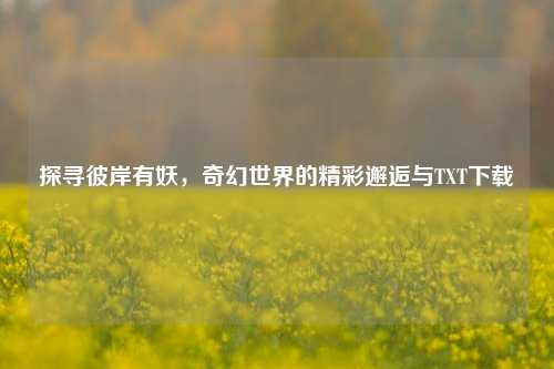 探寻彼岸有妖，奇幻世界的精彩邂逅与TXT下载