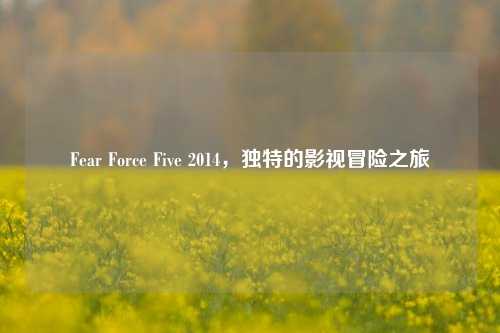 Fear Force Five 2014，独特的影视冒险之旅