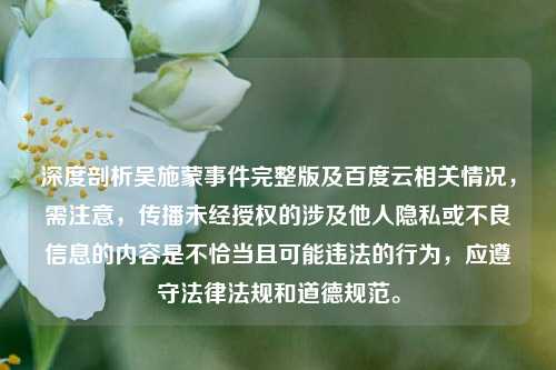 深度剖析吴施蒙事件完整版及百度云相关情况，需注意，传播未经授权的涉及他人隐私或不良信息的内容是不恰当且可能违法的行为，应遵守法律法规和道德规范。