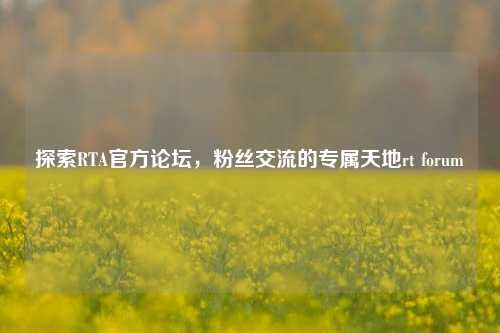 探索RTA官方论坛，粉丝交流的专属天地rt forum