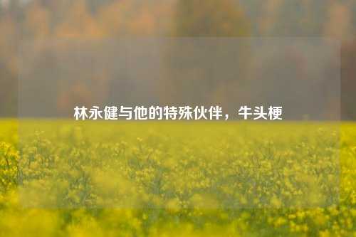 林永健与他的特殊伙伴，牛头梗