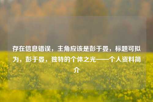 存在信息错误,主角应该是彭于晏,标题可拟为,彭于晏,独特的个体之光——个人资料简介