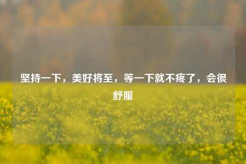 坚持一下，美好将至，等一下就不疼了，会很舒服