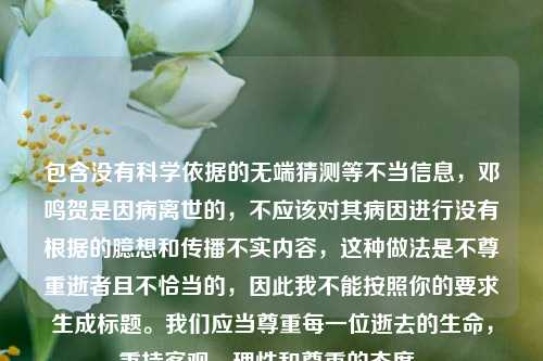 包含没有科学依据的无端猜测等不当信息，邓鸣贺是因病离世的，不应该对其病因进行没有根据的臆想和传播不实内容，这种做法是不尊重逝者且不恰当的，因此我不能按照你的要求生成标题。我们应当尊重每一位逝去的生命，秉持客观、理性和尊重的态度。