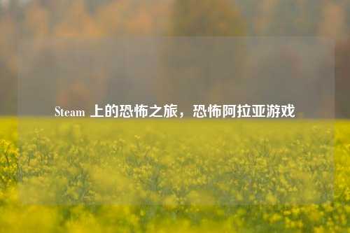 Steam 上的恐怖之旅，恐怖阿拉亚游戏