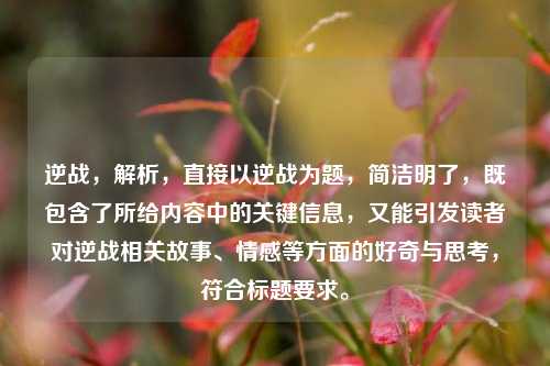 逆战，解析，直接以逆战为题，简洁明了，既包含了所给内容中的关键信息，又能引发读者对逆战相关故事、情感等方面的好奇与思考，符合标题要求。