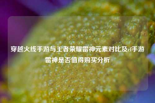 穿越火线手游与王者荣耀雷神元素对比及cf手游雷神是否值得购买分析
