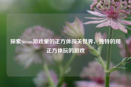 探索Steam游戏里的正方体闯关世界，独特的用正方体玩的游戏
