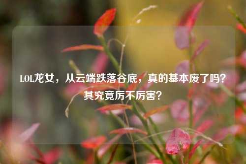 LOL龙女，从云端跌落谷底，真的基本废了吗？其究竟厉不厉害？