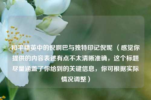 和平精英中的倪啊巴与独特印记倪妮 （感觉你提供的内容表述有点不太清晰准确，这个标题尽量涵盖了你给到的关键信息，你可根据实际情况调整）