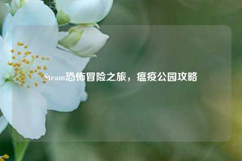 Steam恐怖冒险之旅，瘟疫公园攻略