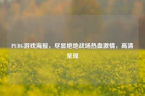 PUBG游戏海报，尽显绝地战场热血激情，高清呈现