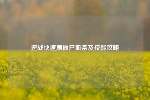 逆战快速刷僵尸血条及技能攻略