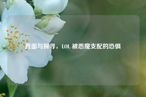 直面与探寻，LOL 被恶魔支配的恐惧
