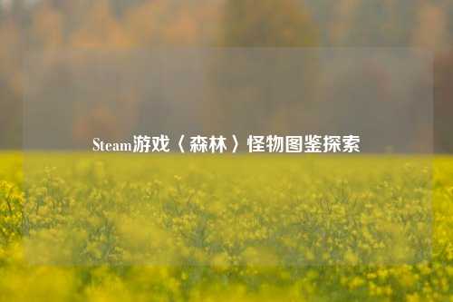 Steam游戏〈森林〉怪物图鉴探索