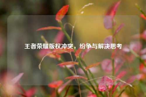 王者荣耀版权冲突,纷争与解决思考