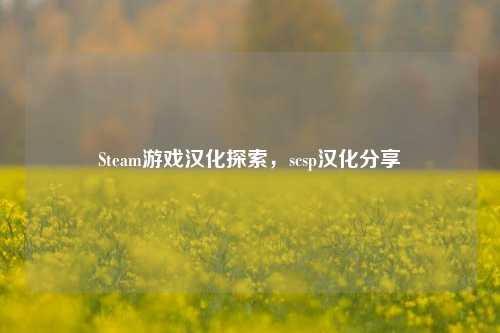 Steam游戏汉化探索,scsp汉化分享