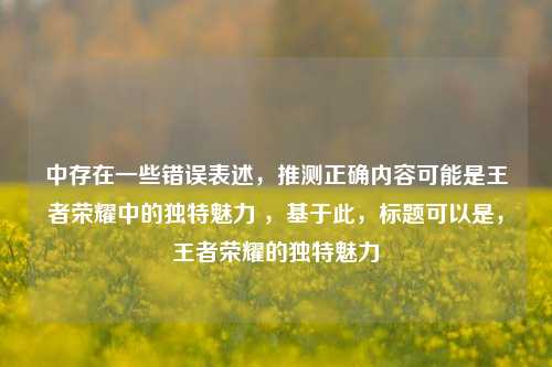 中存在一些错误表述，推测正确内容可能是王者荣耀中的独特魅力 ，基于此，标题可以是，王者荣耀的独特魅力