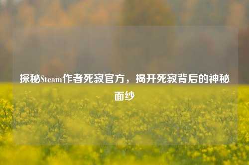 探秘Steam作者死寂官方,揭开死寂背后的神秘面纱