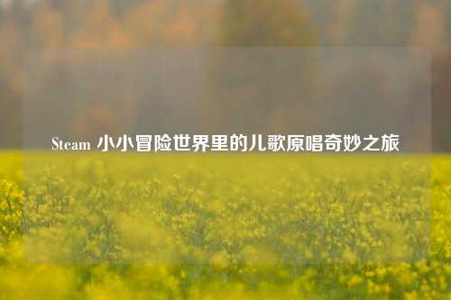 Steam 小小冒险世界里的儿歌原唱奇妙之旅