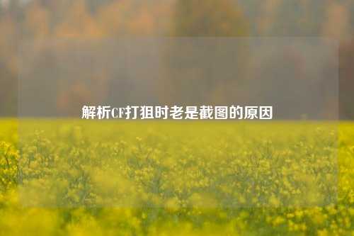 解析CF打狙时老是截图的原因