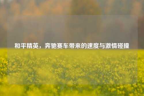 和平精英,奔驰赛车带来的速度与激情碰撞
