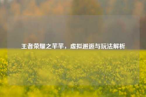 王者荣耀之芊芊，虚拟邂逅与玩法解析
