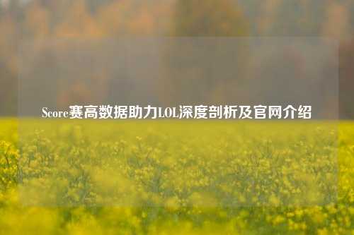 Score赛高数据助力LOL深度剖析及官网介绍