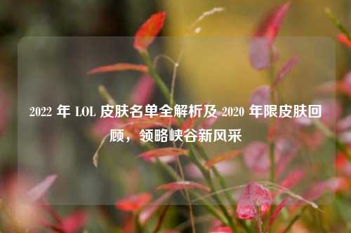 2022 年 LOL 皮肤名单全解析及 2020 年限皮肤回顾,领略峡谷新风采