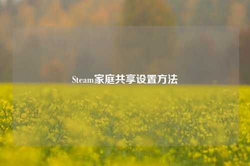 Steam家庭共享设置方法