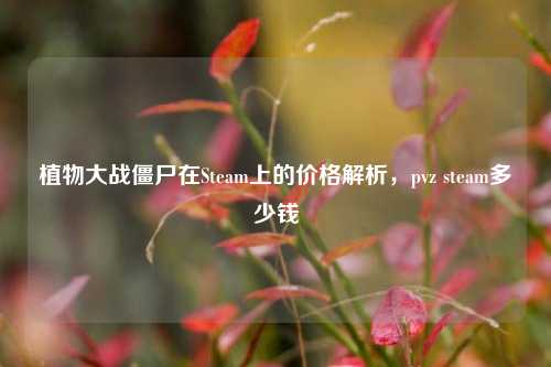 植物大战僵尸在Steam上的价格解析,pvz steam多少钱
