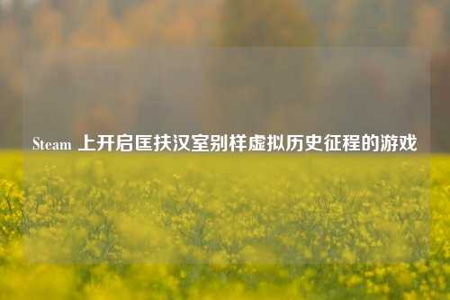 Steam 上开启匡扶汉室别样虚拟历史征程的游戏