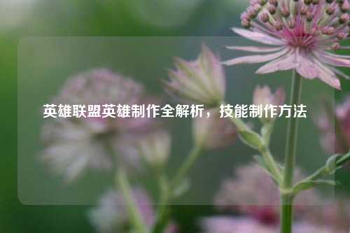 英雄联盟英雄制作全解析,技能制作方法