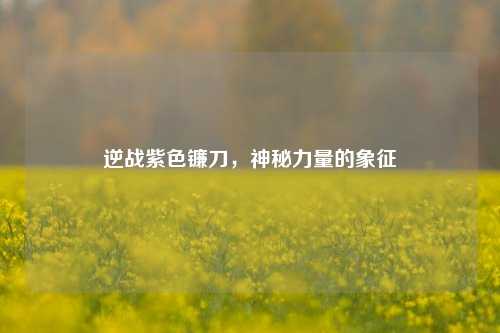 逆战紫色镰刀，神秘力量的象征