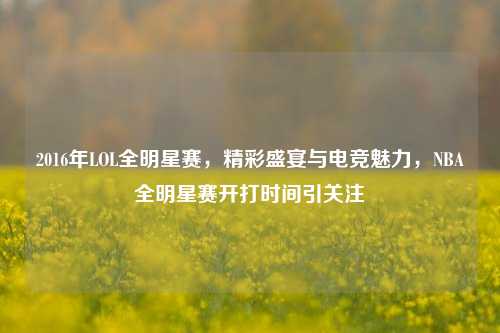 2016年LOL全明星赛,精彩盛宴与电竞魅力,NBA全明星赛开打时间引关注