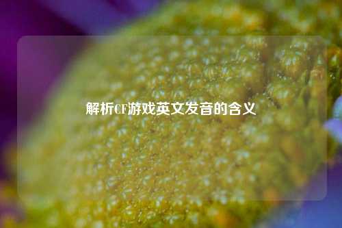 解析CF游戏英文发音的含义