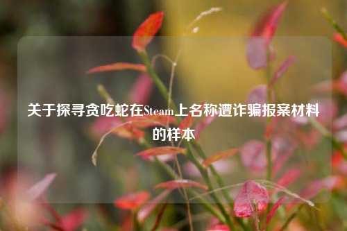 关于探寻贪吃蛇在Steam上名称遭诈骗报案材料的样本