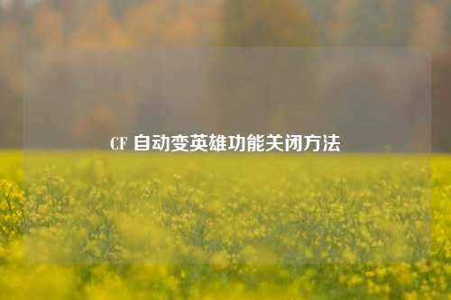 CF 自动变英雄功能关闭方法