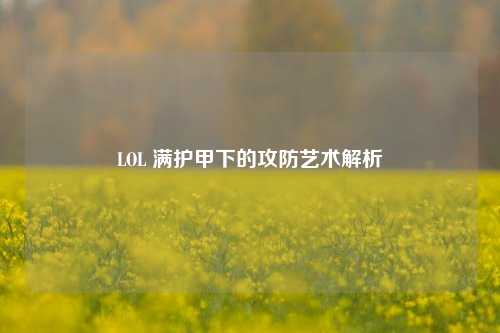 LOL 满护甲下的攻防艺术解析