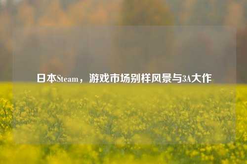 日本Steam,游戏市场别样风景与3A大作