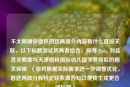 不太明确你提供的这两部分内容有什么直接关联，以下标题尝试将两者结合，探寻 Pubg 刘品言灵敏度与天津格林国际幼儿园学费背后的相关探秘  （你可根据实际需求进一步调整优化，若这两部分有特定联系请告知以便我生成更合适标题）