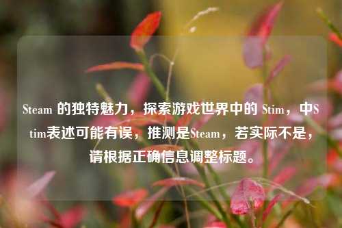 Steam 的独特魅力,探索游戏世界中的 Stim,中Stim表述可能有误,推测是Steam,若实际不是,请根据正确信息调整标题。