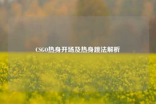 CSGO热身开场及热身跳法解析