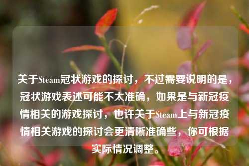 关于Steam冠状游戏的探讨,不过需要说明的是,冠状游戏表述可能不太准确,如果是与新冠疫情相关的游戏探讨,也许关于Steam上与新冠疫情相关游戏的探讨会更清晰准确些,你可根据实际情况调整。