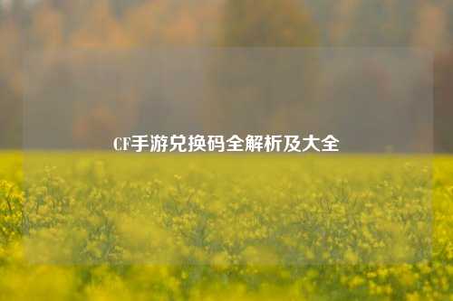 CF手游兑换码全解析及大全